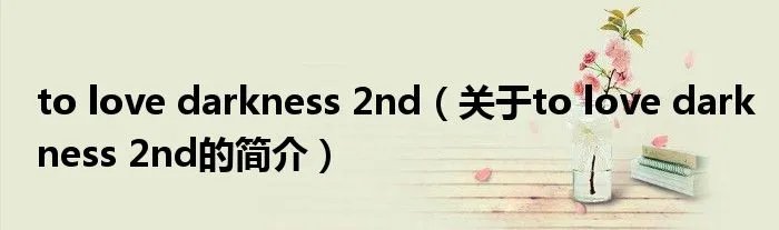 to love darkness 2nd（关于to love darkness 2nd的简介）