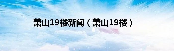 萧山19楼新闻（萧山19楼）