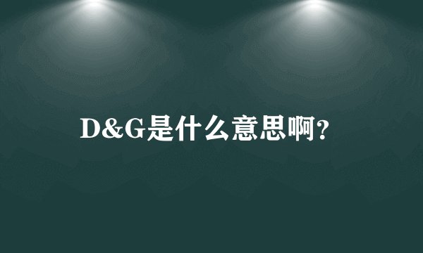 D&G是什么意思啊？