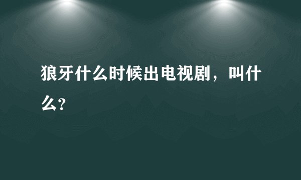 狼牙什么时候出电视剧，叫什么？