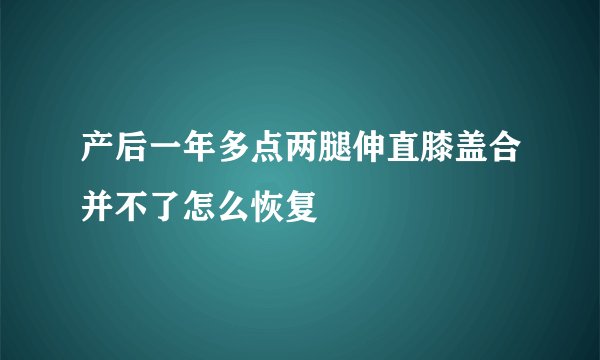 产后一年多点两腿伸直膝盖合并不了怎么恢复