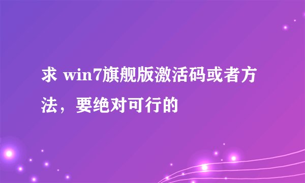 求 win7旗舰版激活码或者方法，要绝对可行的