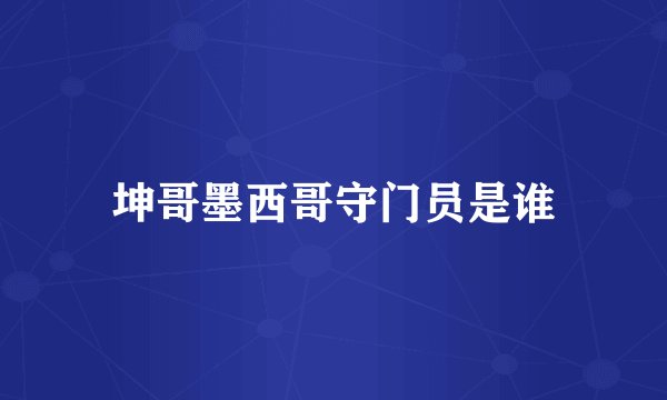 坤哥墨西哥守门员是谁