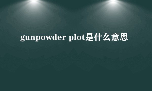gunpowder plot是什么意思