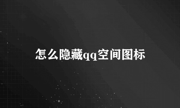 怎么隐藏qq空间图标