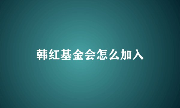 韩红基金会怎么加入