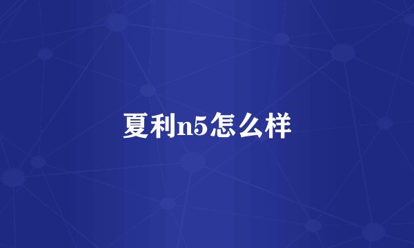 夏利n5怎么样