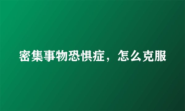 密集事物恐惧症，怎么克服
