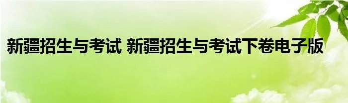 新疆招生与考试 新疆招生与考试下卷电子版