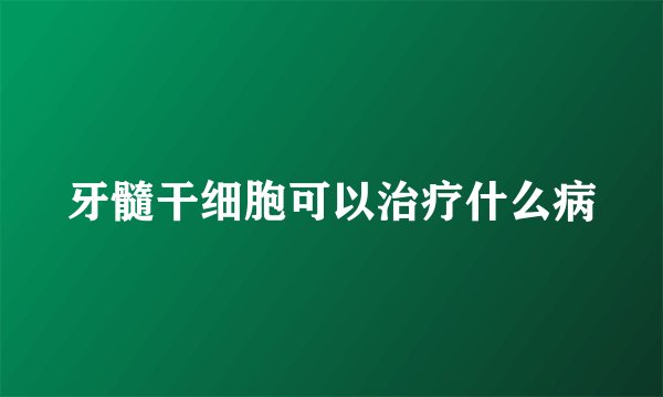 牙髓干细胞可以治疗什么病