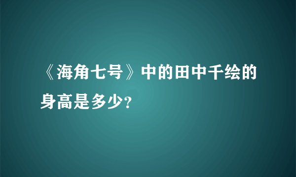 《海角七号》中的田中千绘的身高是多少？