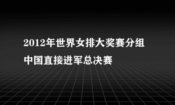 2012年世界女排大奖赛分组 中国直接进军总决赛
