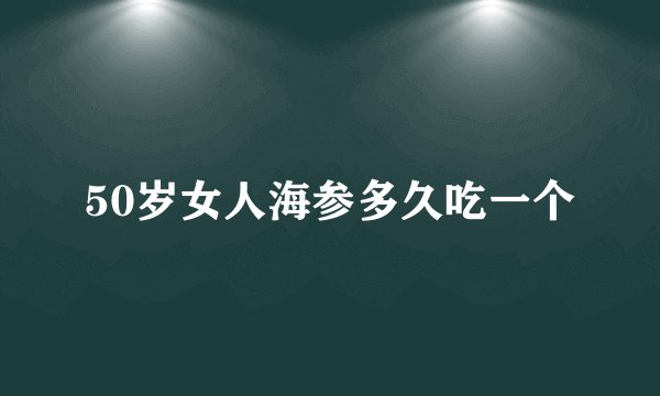 50岁女人海参多久吃一个