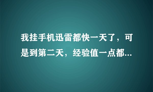 我挂手机迅雷都快一天了，可是到第二天，经验值一点都没有增长，这是怎么回事？