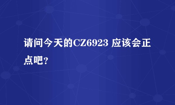 请问今天的CZ6923 应该会正点吧？
