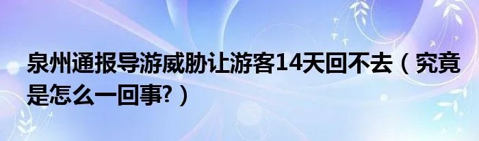 泉州通报导游威胁让游客14天回不去（究竟是怎么一回事?）
