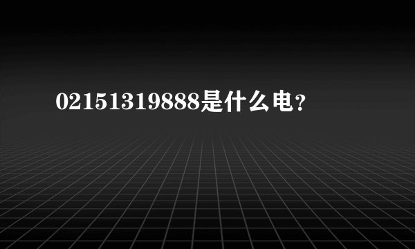 02151319888是什么电？