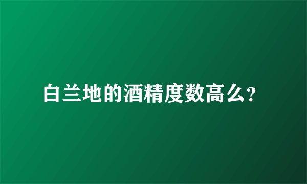 白兰地的酒精度数高么？