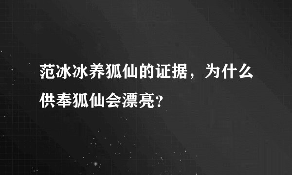 范冰冰养狐仙的证据，为什么供奉狐仙会漂亮？