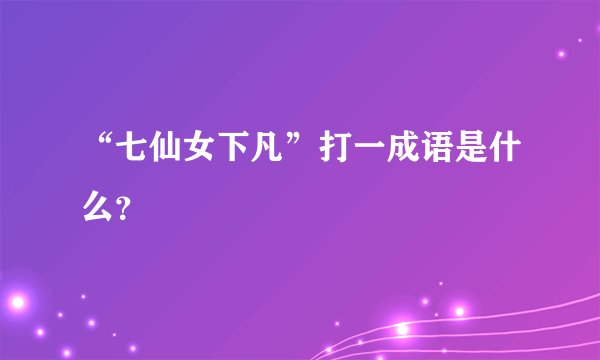 “七仙女下凡”打一成语是什么？