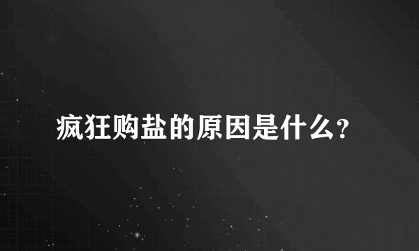 疯狂购盐的原因是什么？