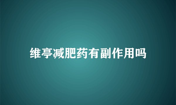 维亭减肥药有副作用吗