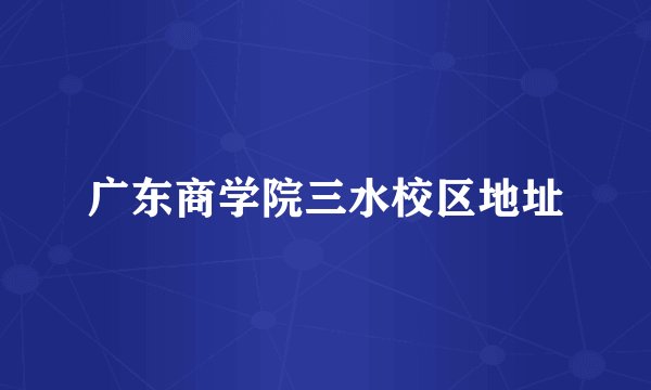 广东商学院三水校区地址