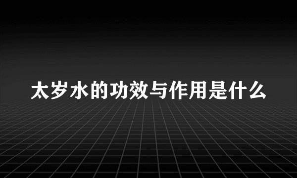 太岁水的功效与作用是什么