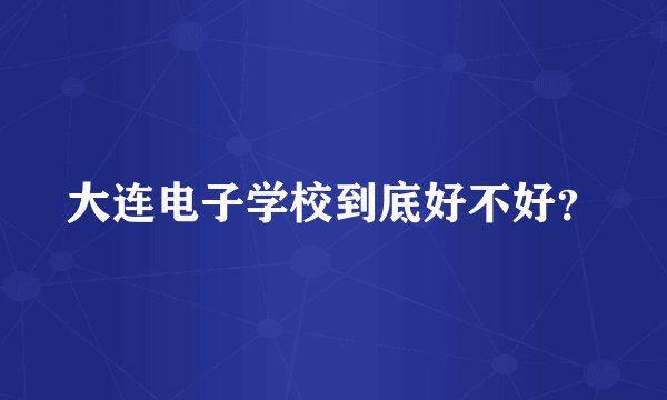 大连电子学校到底好不好？