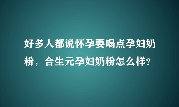 好多人都说怀孕要喝点孕妇奶粉，合生元孕妇奶粉怎么样？