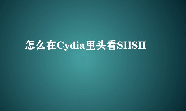 怎么在Cydia里头看SHSH