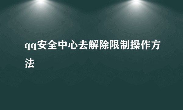 qq安全中心去解除限制操作方法