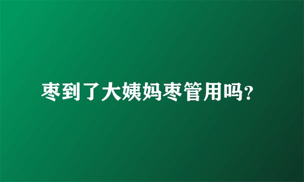 枣到了大姨妈枣管用吗？