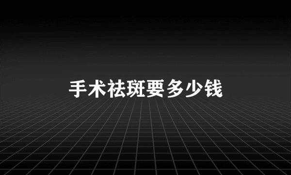 手术祛斑要多少钱