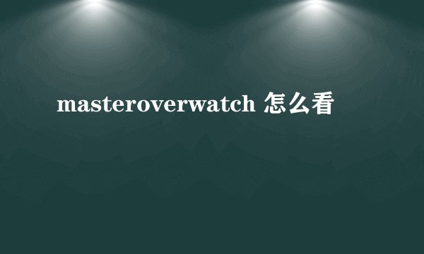 masteroverwatch 怎么看
