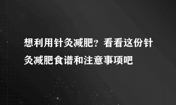 想利用针灸减肥？看看这份针灸减肥食谱和注意事项吧