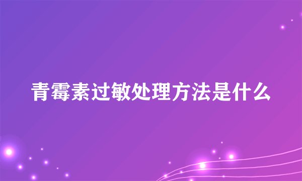 青霉素过敏处理方法是什么