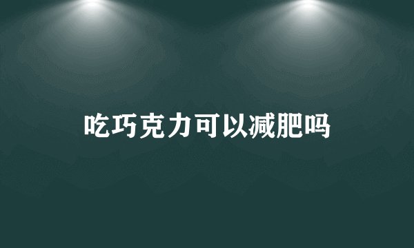 吃巧克力可以减肥吗