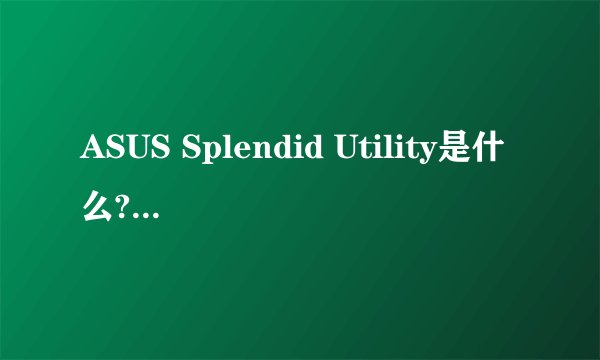 ASUS Splendid Utility是什么?有什么用?