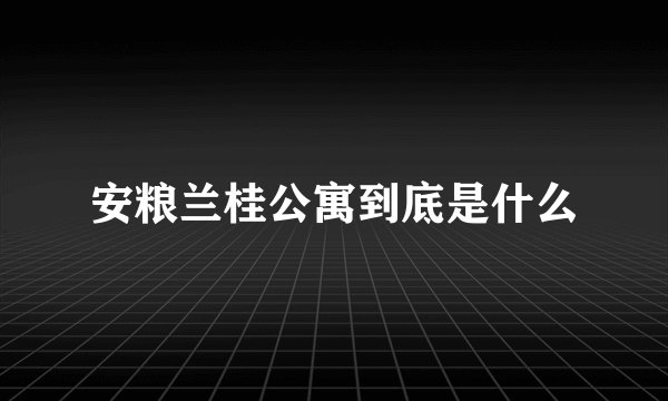 安粮兰桂公寓到底是什么