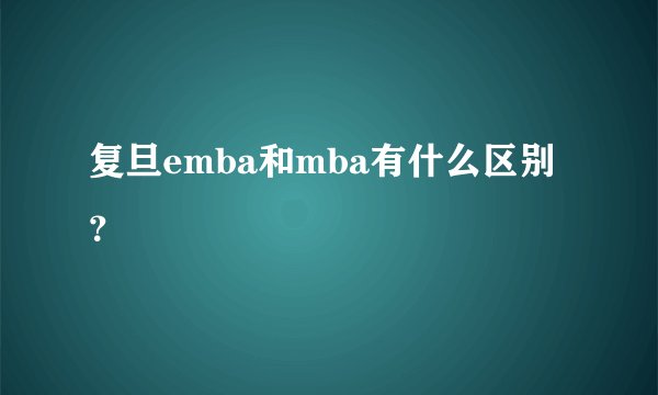 复旦emba和mba有什么区别？