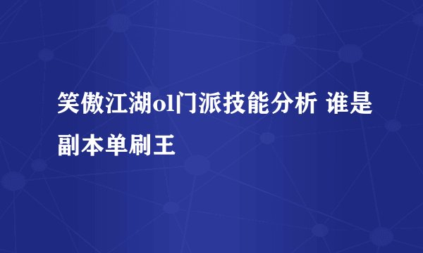 笑傲江湖ol门派技能分析 谁是副本单刷王