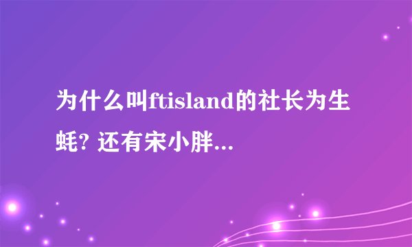 为什么叫ftisland的社长为生蚝? 还有宋小胖又是谁啊？