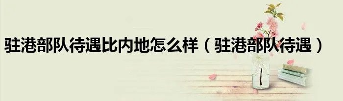 驻港部队待遇比内地怎么样（驻港部队待遇）