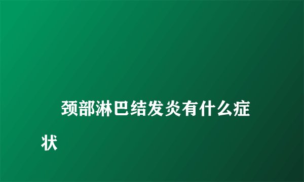 
    颈部淋巴结发炎有什么症状
  