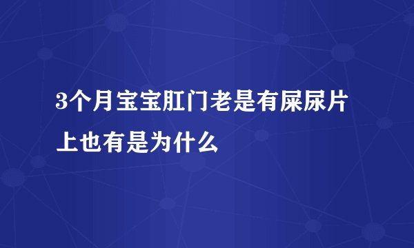 3个月宝宝肛门老是有屎尿片上也有是为什么