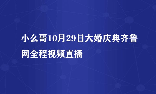 小么哥10月29日大婚庆典齐鲁网全程视频直播