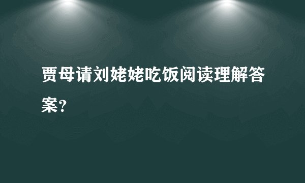 贾母请刘姥姥吃饭阅读理解答案？