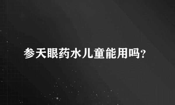 参天眼药水儿童能用吗？