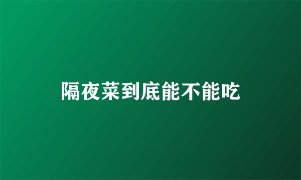 隔夜菜到底能不能吃